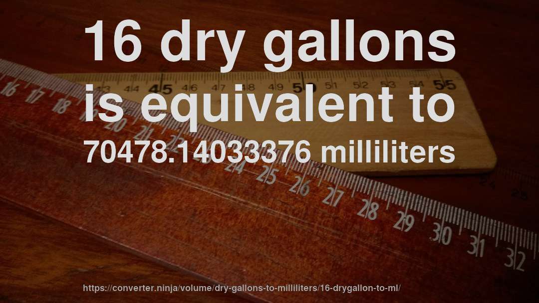 16 dry gallons is equivalent to 70478.14033376 milliliters