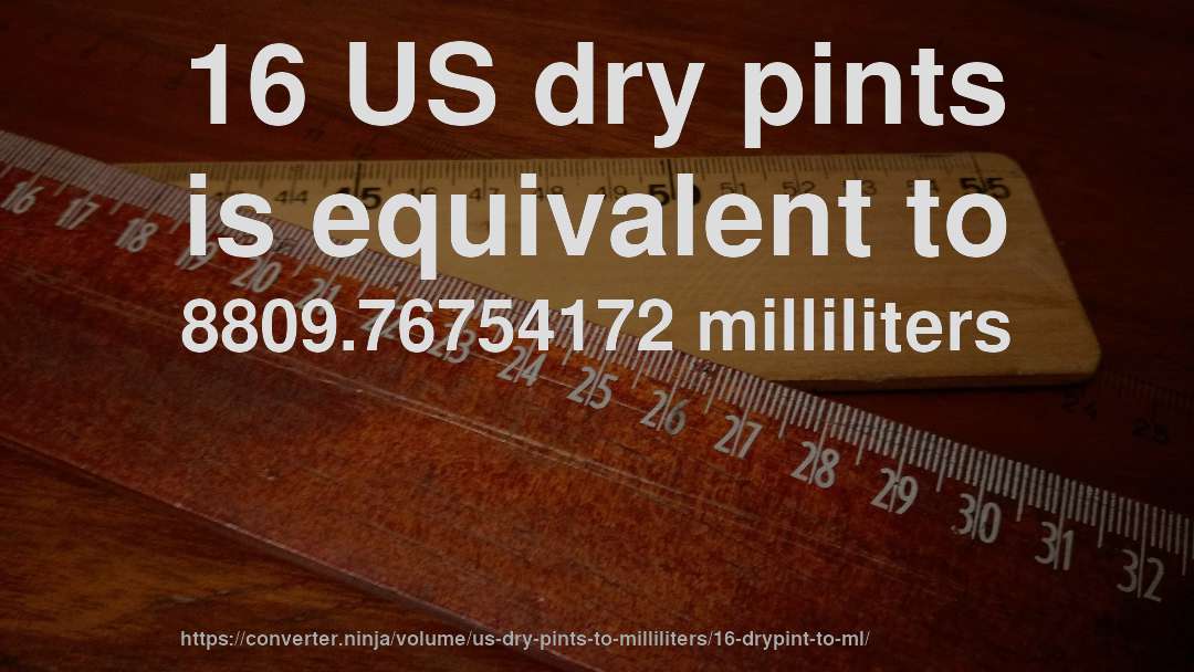 16 US dry pints is equivalent to 8809.76754172 milliliters