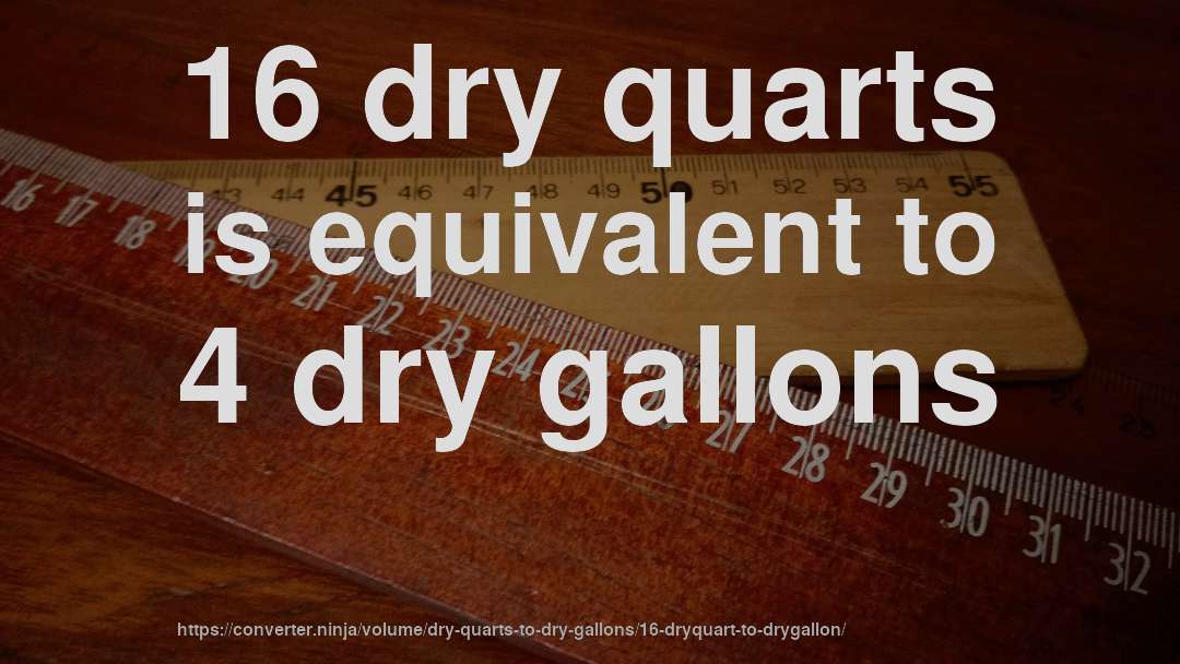 16 dry quarts is equivalent to 4 dry gallons