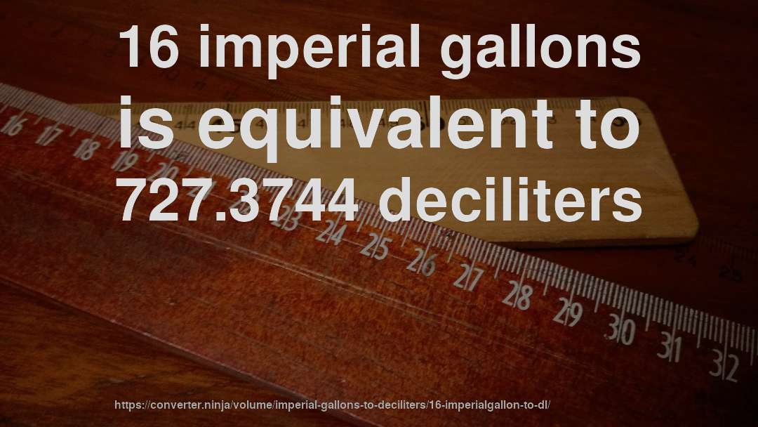 16 imperial gallons is equivalent to 727.3744 deciliters