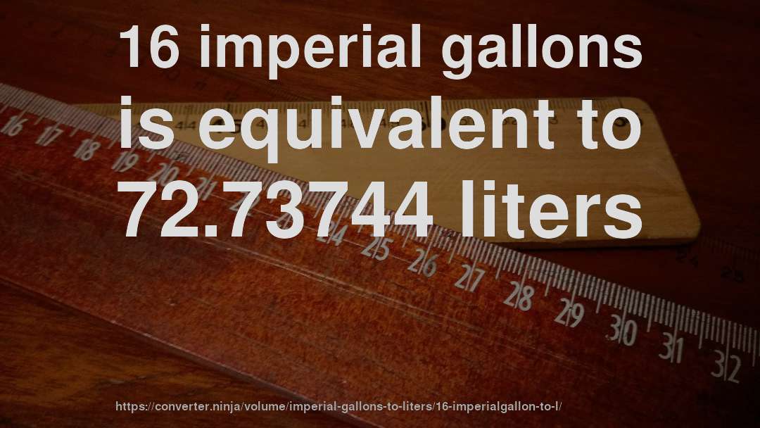 16 imperial gallons is equivalent to 72.73744 liters