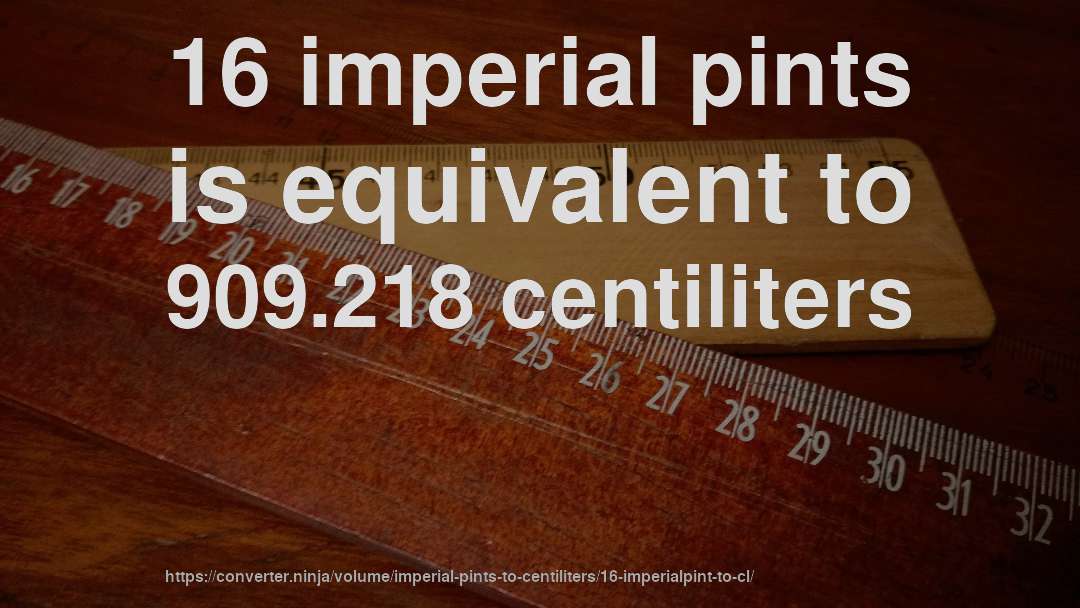 16 imperial pints is equivalent to 909.218 centiliters