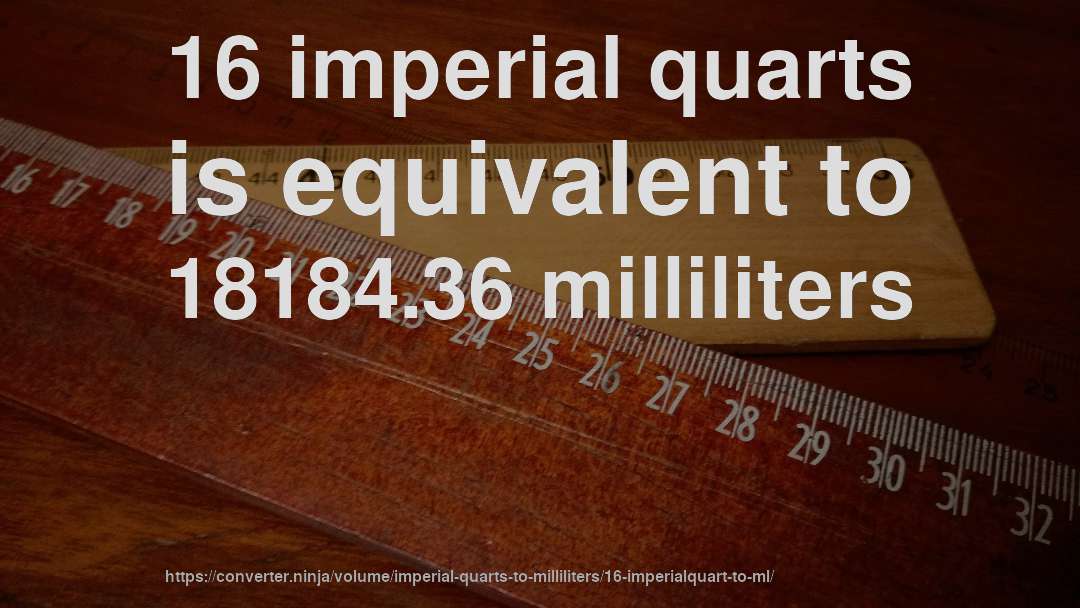 16 imperial quarts is equivalent to 18184.36 milliliters