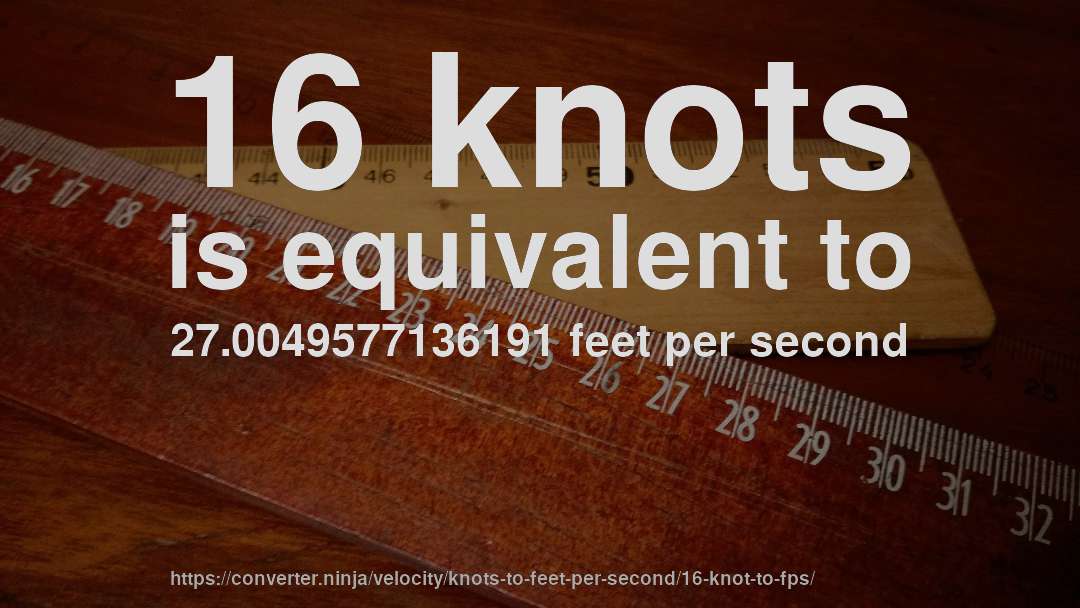 16 knots is equivalent to 27.0049577136191 feet per second