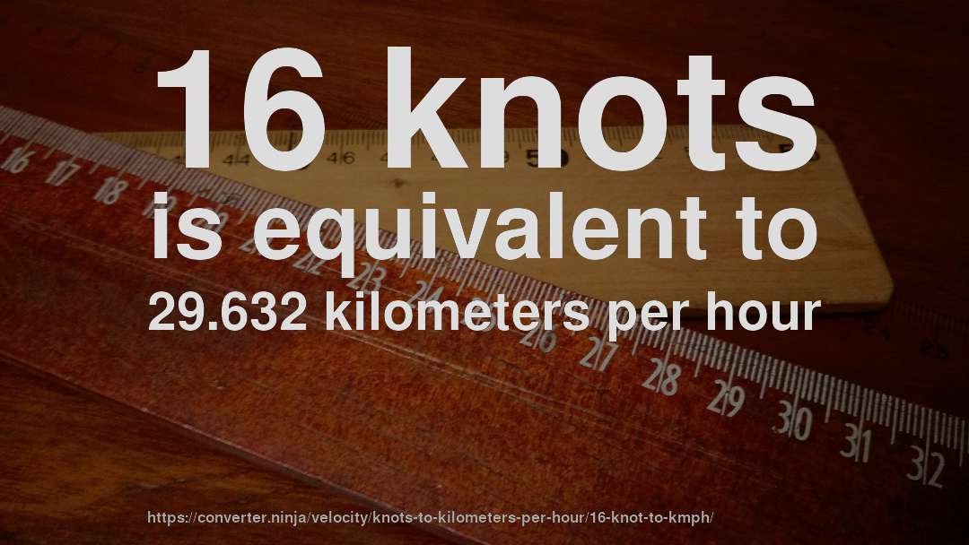 16 knots is equivalent to 29.632 kilometers per hour