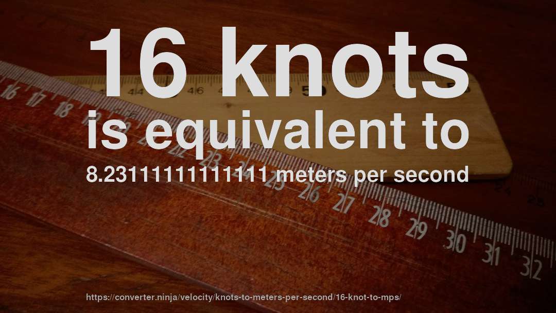 16 knots is equivalent to 8.23111111111111 meters per second