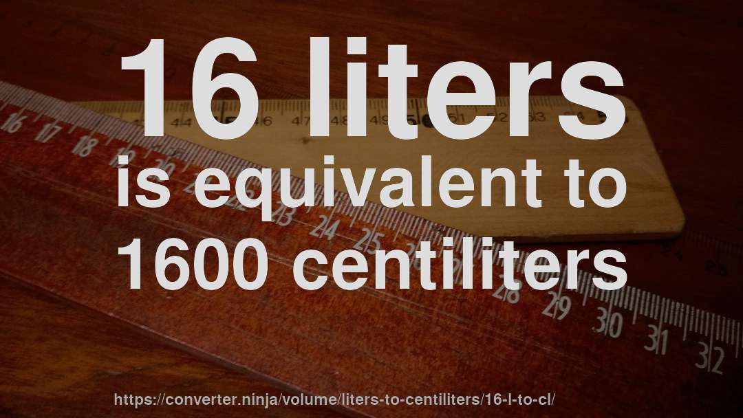 16 liters is equivalent to 1600 centiliters