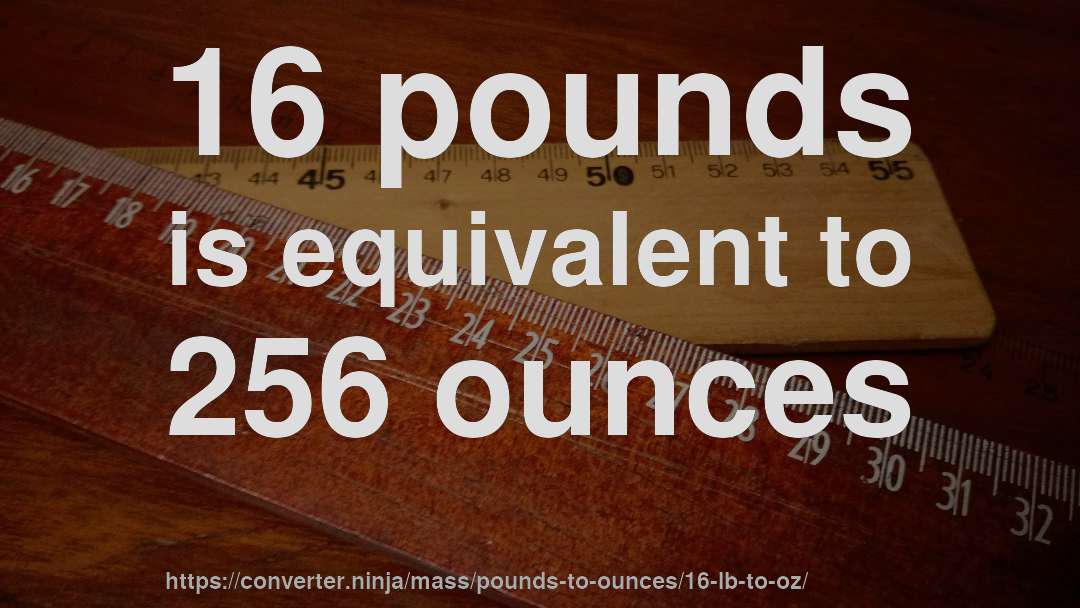 16 pounds is equivalent to 256 ounces