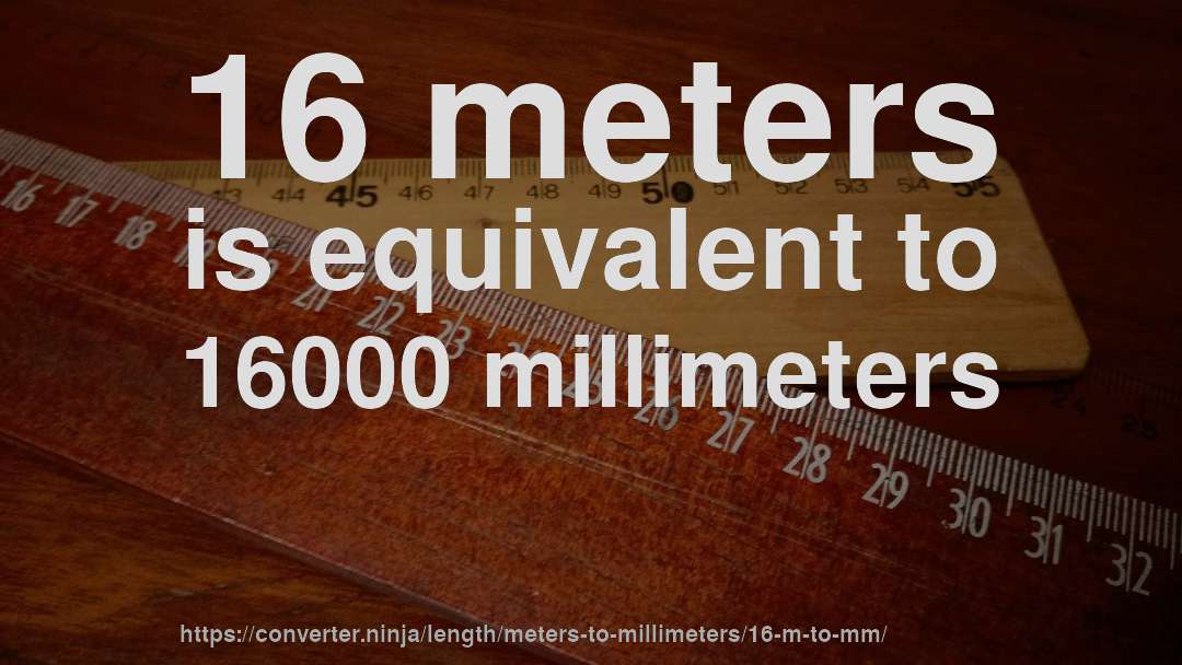 16 meters is equivalent to 16000 millimeters