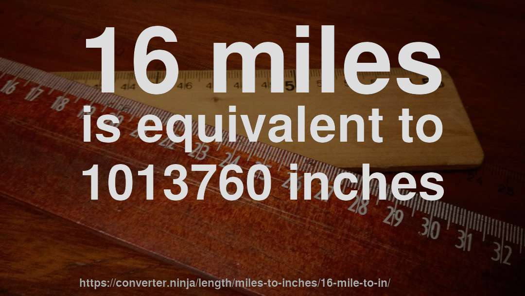16 miles is equivalent to 1013760 inches