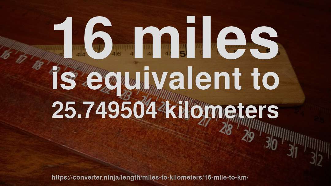 16 miles is equivalent to 25.749504 kilometers