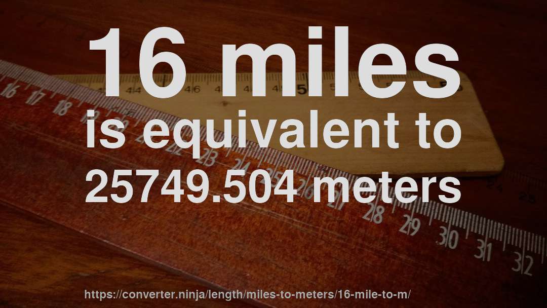 16 miles is equivalent to 25749.504 meters