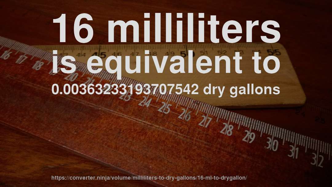 16 milliliters is equivalent to 0.00363233193707542 dry gallons