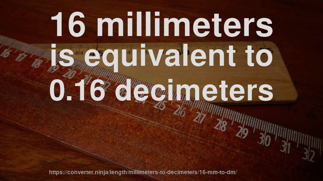16 millimeters is equivalent to 0.16 decimeters