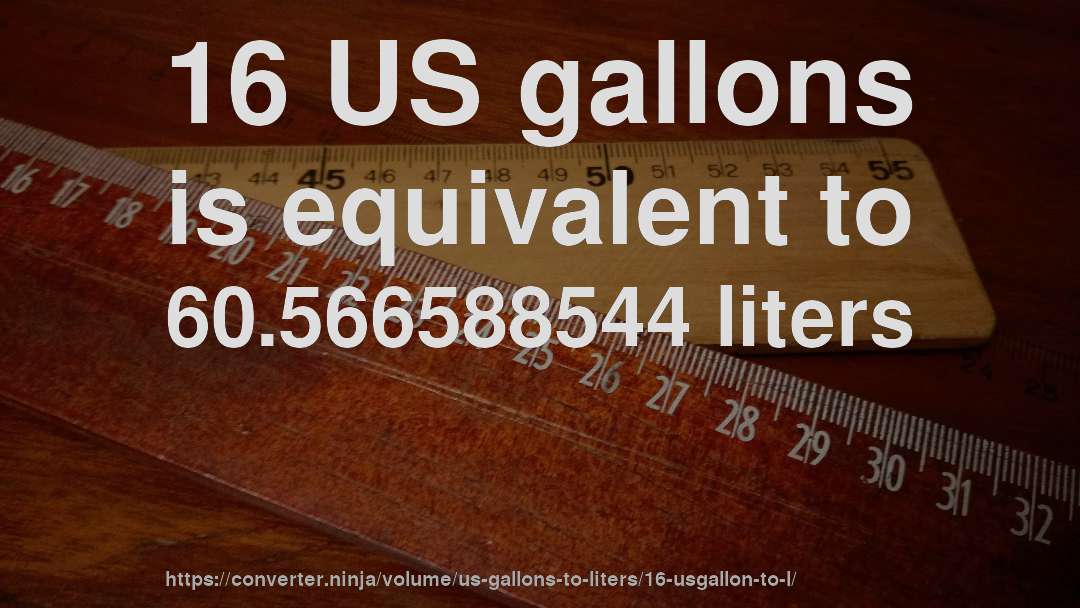 16 US gallons is equivalent to 60.566588544 liters