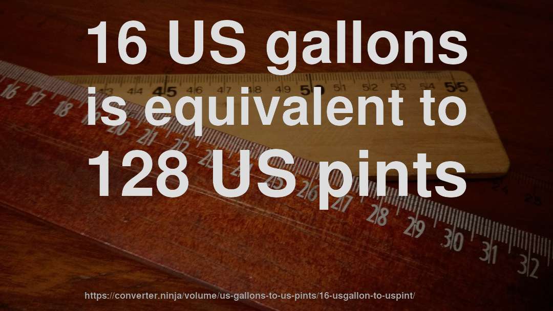 16 US gallons is equivalent to 128 US pints