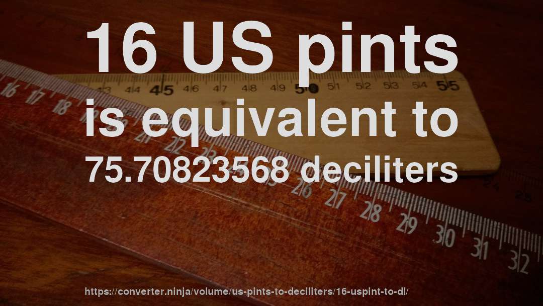 16 US pints is equivalent to 75.70823568 deciliters