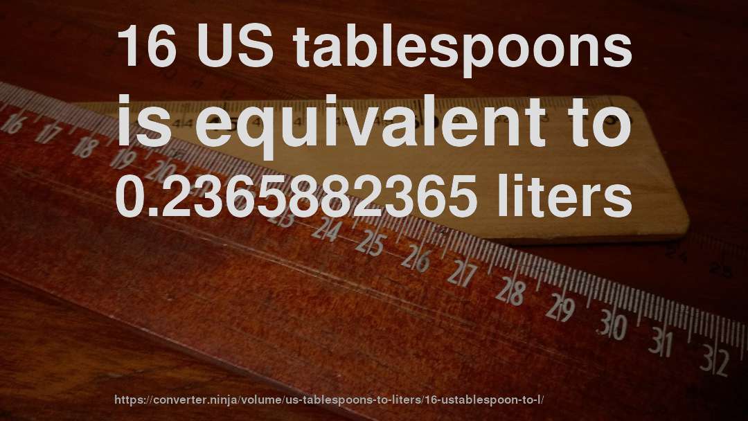 16 US tablespoons is equivalent to 0.2365882365 liters