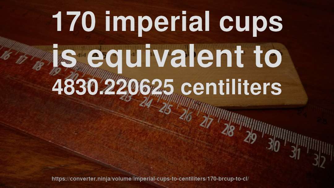 170 imperial cups is equivalent to 4830.220625 centiliters