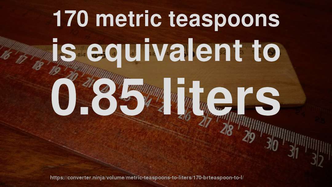 170 metric teaspoons is equivalent to 0.85 liters