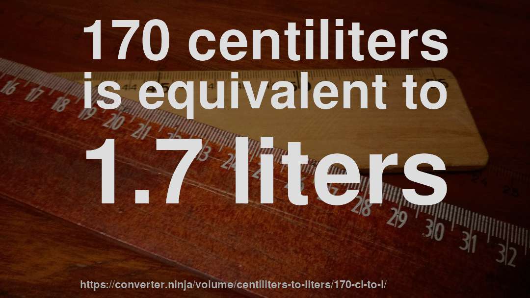 170 centiliters is equivalent to 1.7 liters