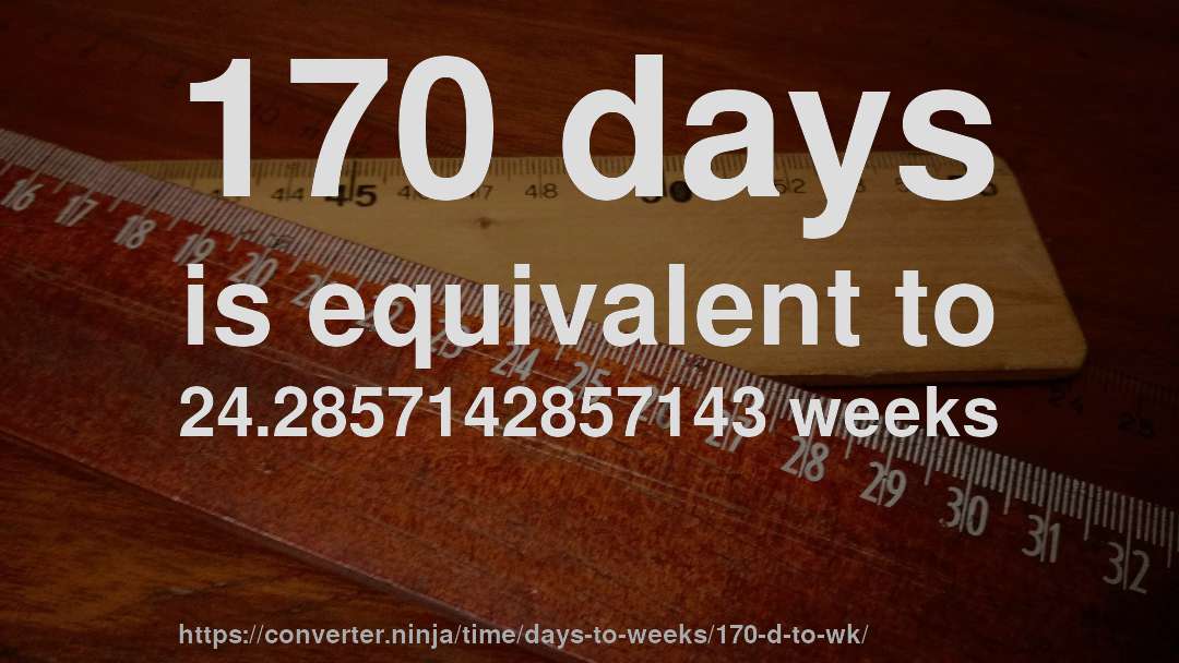 170 days is equivalent to 24.2857142857143 weeks