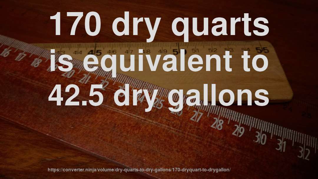 170 dry quarts is equivalent to 42.5 dry gallons