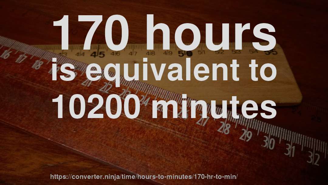 170 hours is equivalent to 10200 minutes