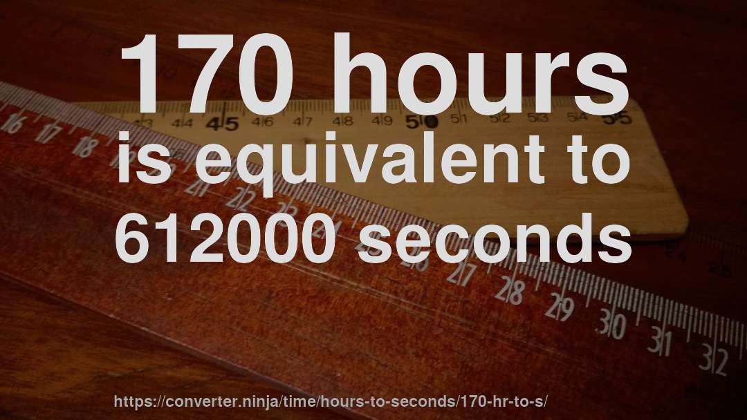 170 hours is equivalent to 612000 seconds