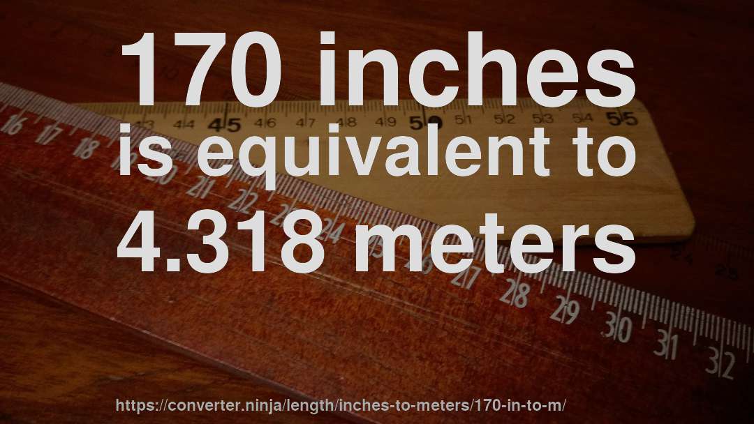 170 inches is equivalent to 4.318 meters