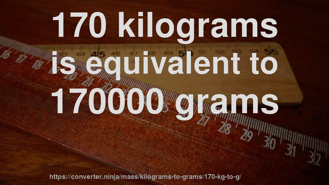 170 kilograms is equivalent to 170000 grams