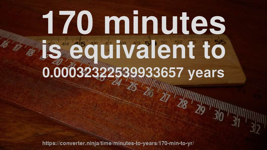 170 minutes is equivalent to 0.00032322539933657 years