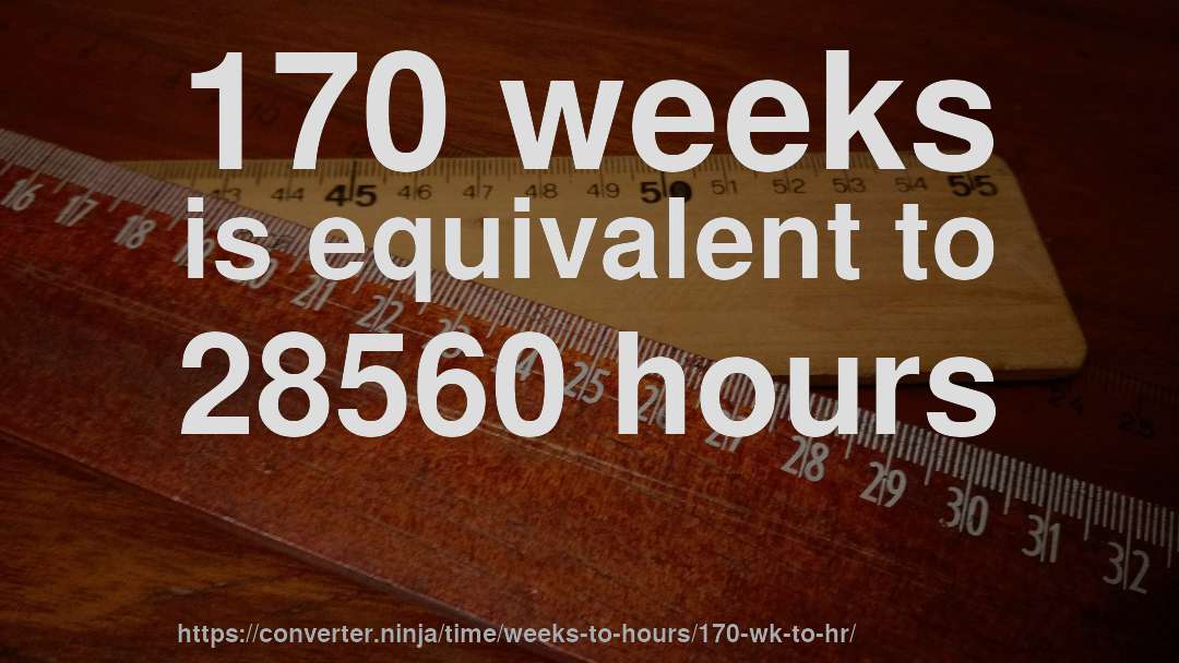 170 weeks is equivalent to 28560 hours