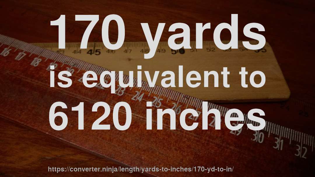 170 yards is equivalent to 6120 inches