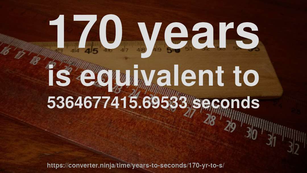 170 years is equivalent to 5364677415.69533 seconds