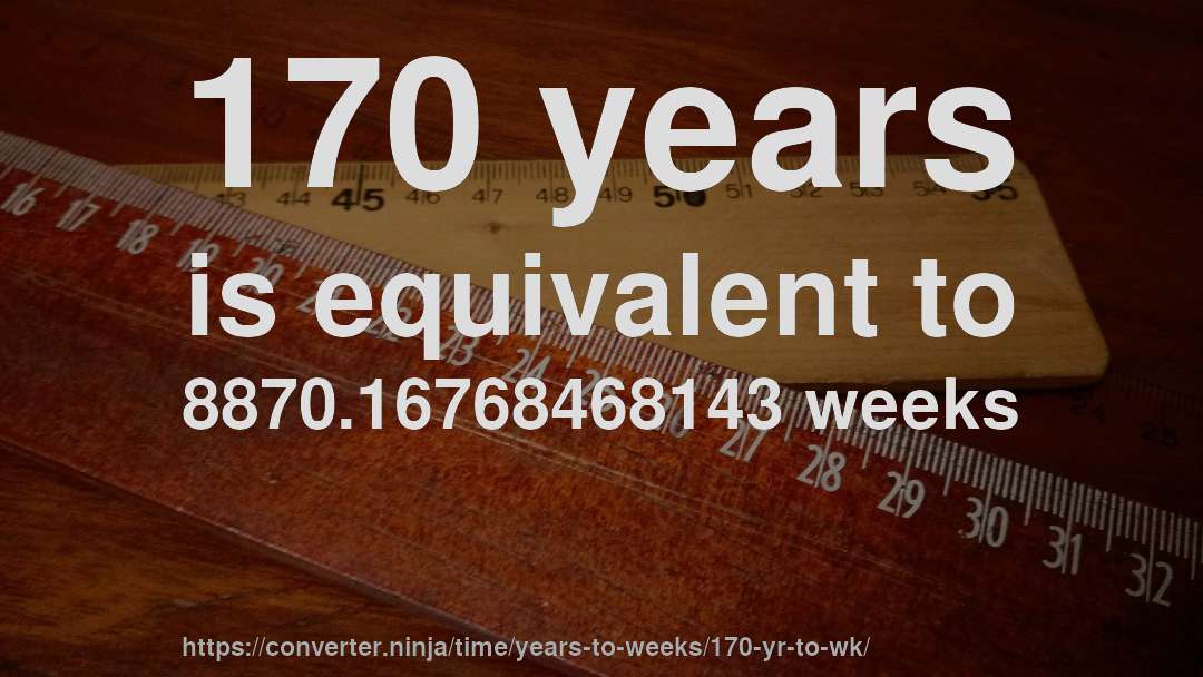 170 years is equivalent to 8870.16768468143 weeks