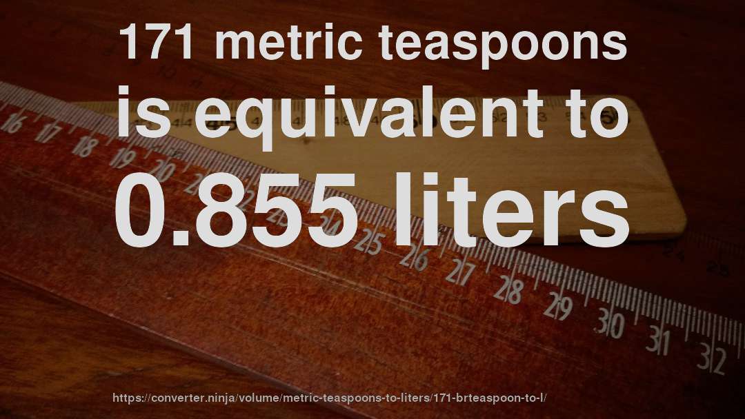 171 metric teaspoons is equivalent to 0.855 liters
