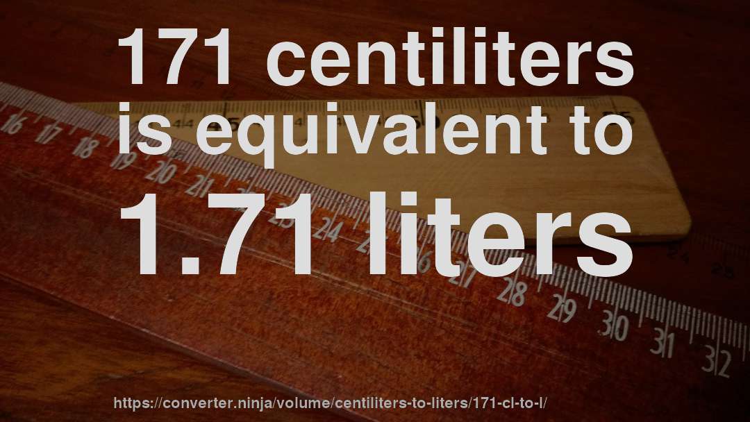 171 centiliters is equivalent to 1.71 liters