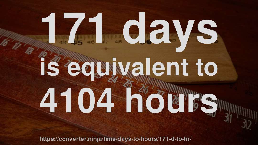 171 days is equivalent to 4104 hours