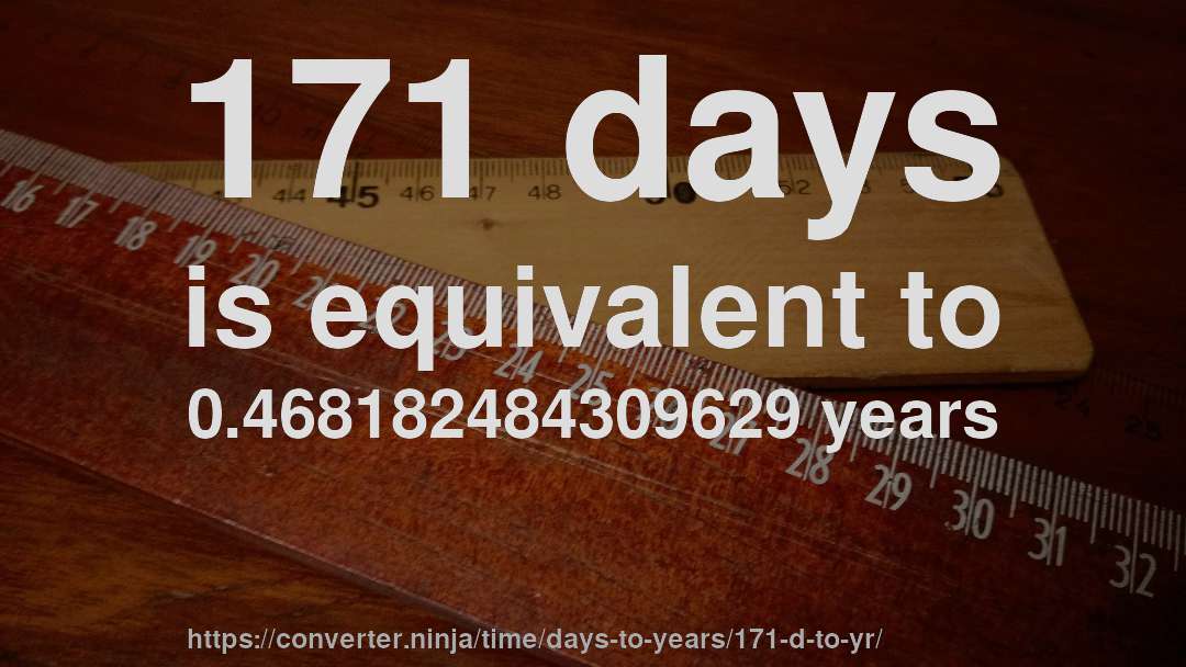 171 days is equivalent to 0.468182484309629 years