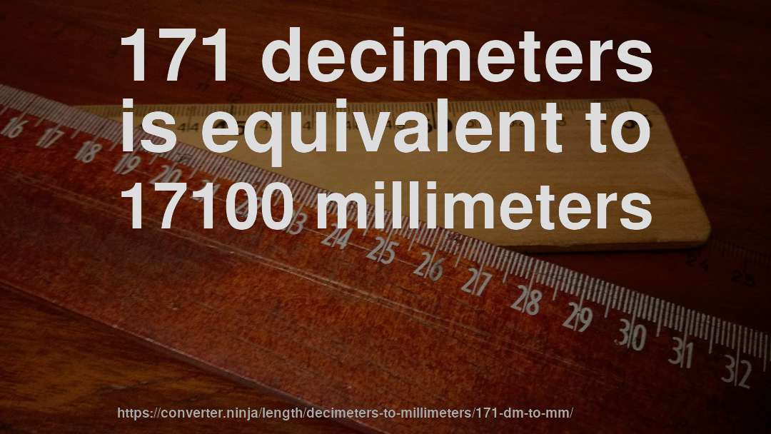 171 decimeters is equivalent to 17100 millimeters