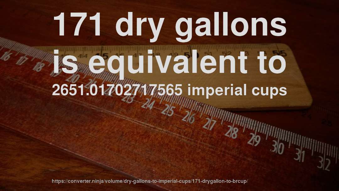 171 dry gallons is equivalent to 2651.01702717565 imperial cups