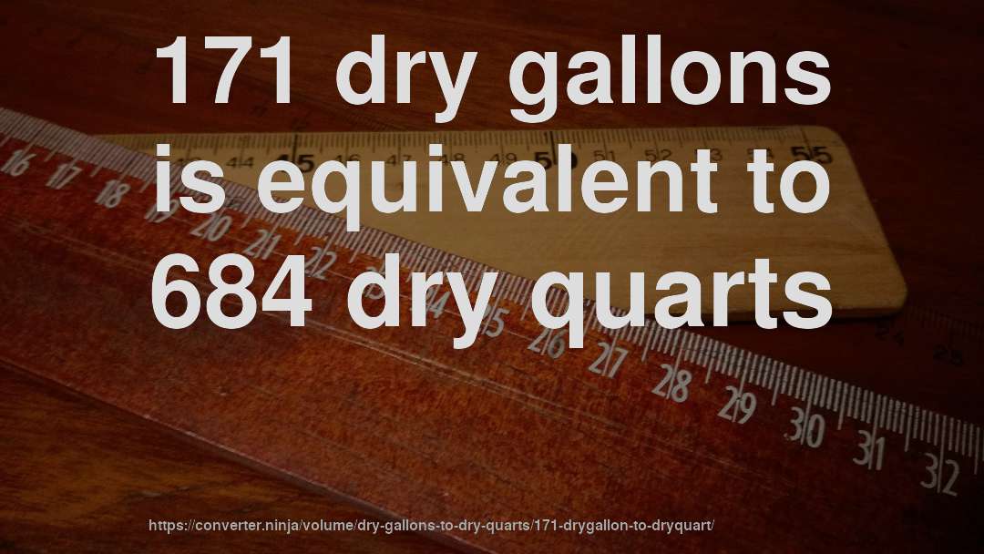171 dry gallons is equivalent to 684 dry quarts
