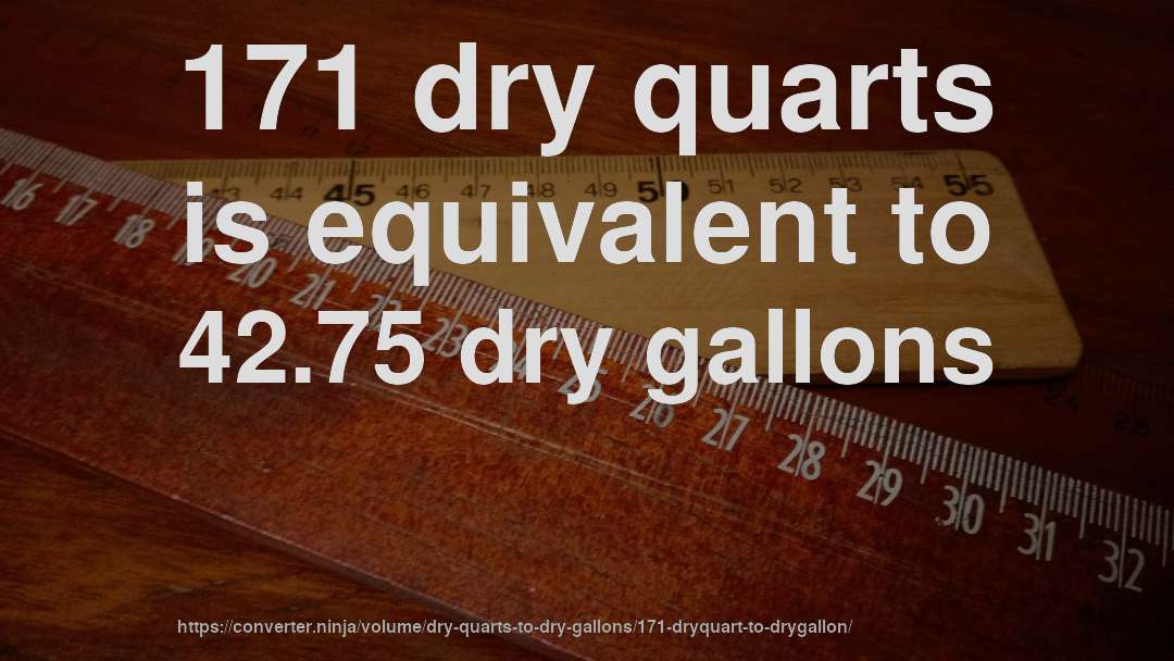 171 dry quarts is equivalent to 42.75 dry gallons