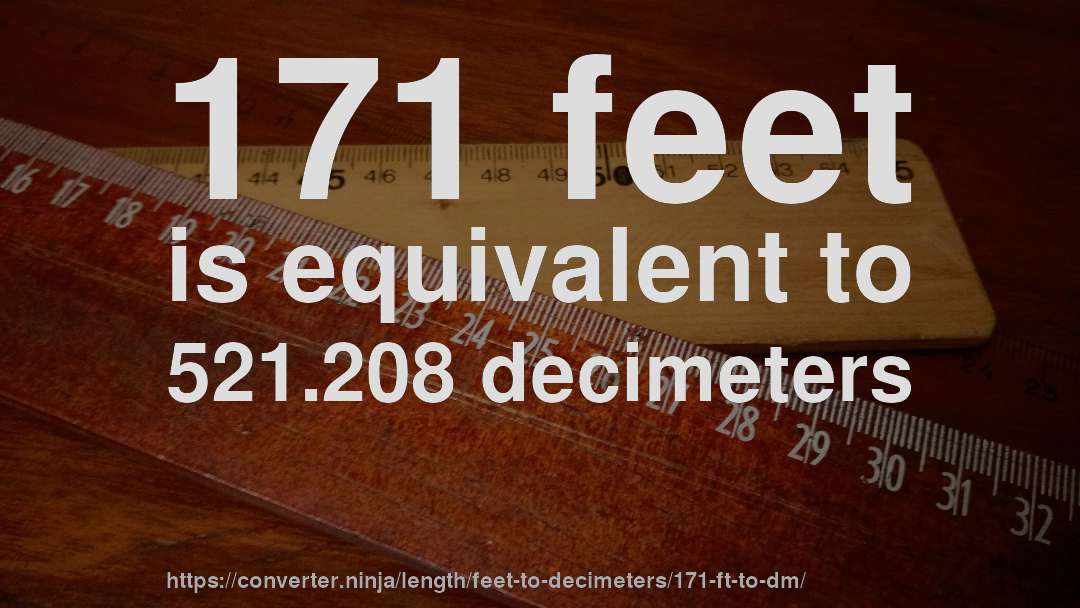 171 feet is equivalent to 521.208 decimeters