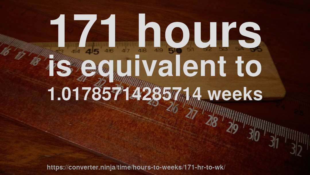 171 hours is equivalent to 1.01785714285714 weeks