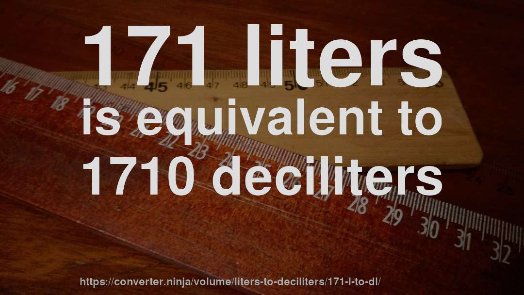 171 liters is equivalent to 1710 deciliters