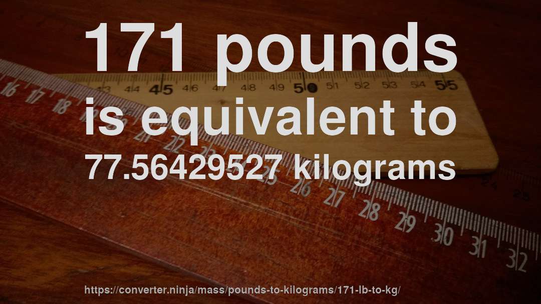 171 pounds is equivalent to 77.56429527 kilograms