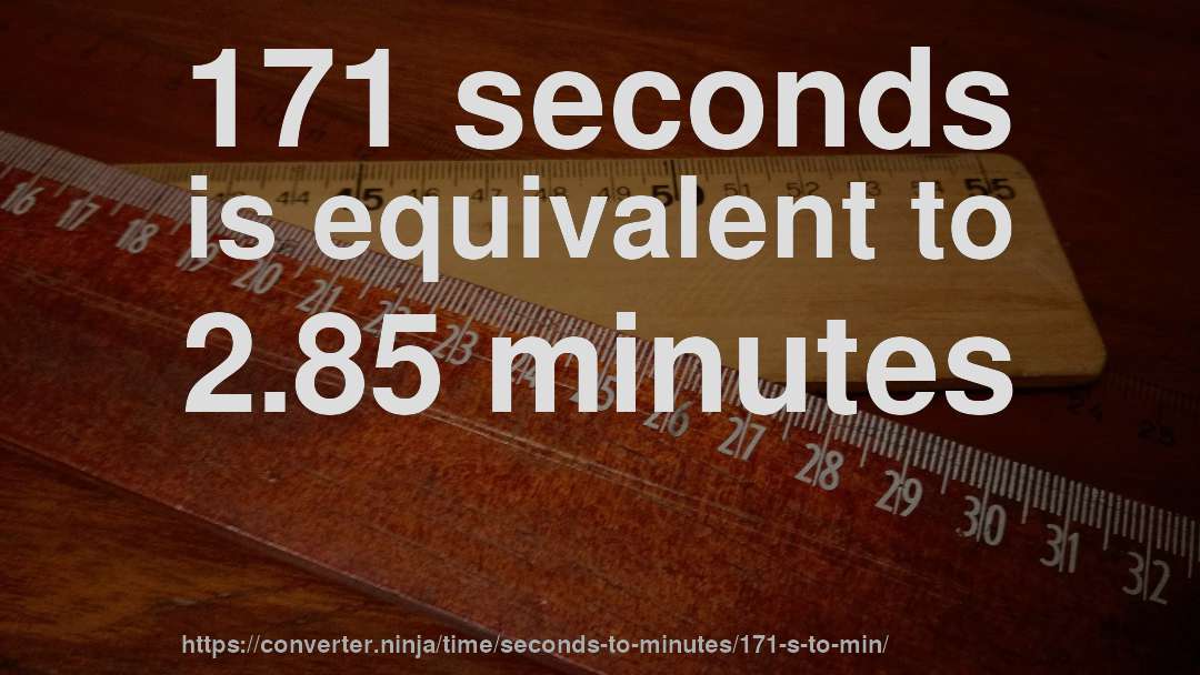 171 seconds is equivalent to 2.85 minutes