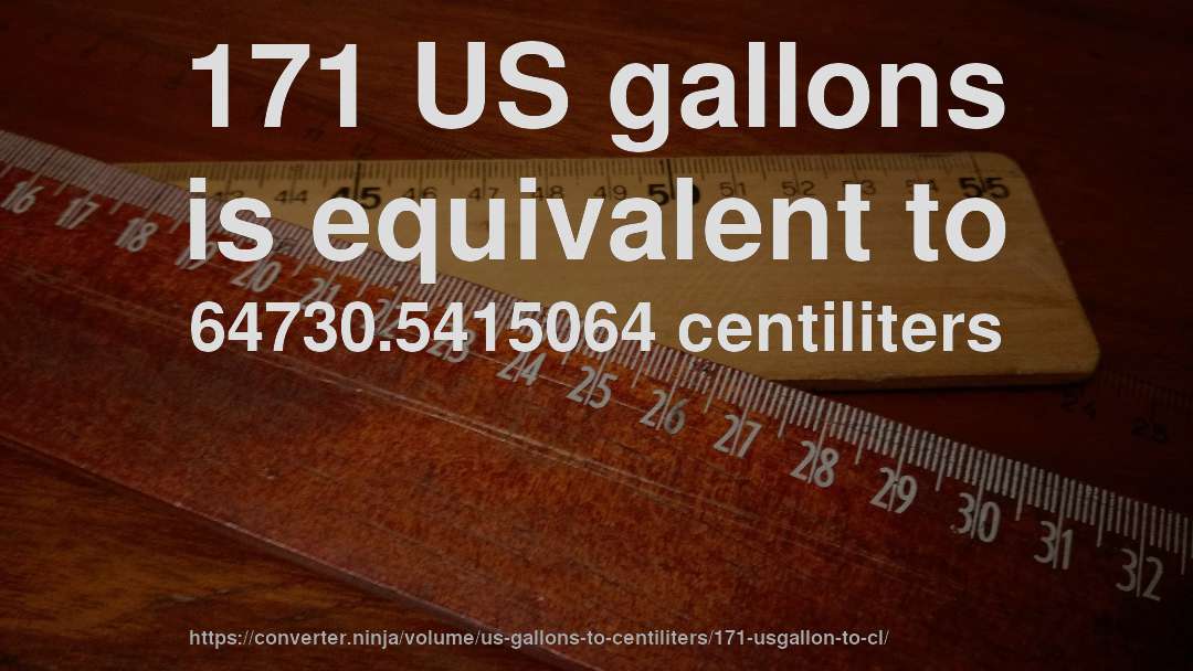 171 US gallons is equivalent to 64730.5415064 centiliters
